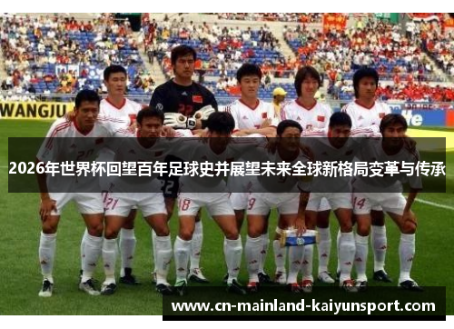2026年世界杯回望百年足球史并展望未来全球新格局变革与传承 2026年世界杯回望百年足球史并展望未来全球新格局变革与传承