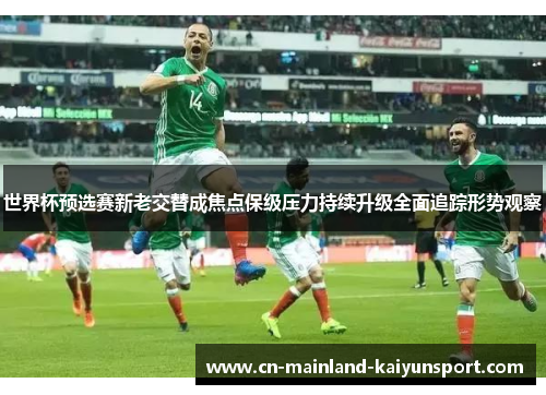 世界杯预选赛新老交替成焦点保级压力持续升级全面追踪形势观察 世界杯预选赛新老交替成焦点保级压力持续升级全面追踪形势观察