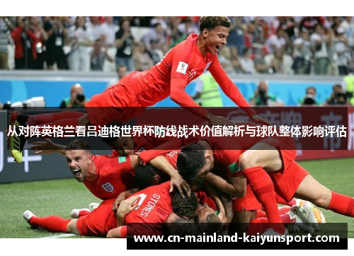 从对阵英格兰看吕迪格世界杯防线战术价值解析与球队整体影响评估 从对阵英格兰看吕迪格世界杯防线战术价值解析与球队整体影响评估