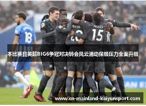本比赛日英超BIG6争冠对决转会风云涌动保级压力全面升级 本比赛日英超BIG6争冠对决转会风云涌动保级压力全面升级