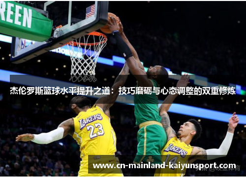 杰伦罗斯篮球水平提升之道:技巧磨砺与心态调整的双重修炼 杰伦罗斯篮球水平提升之道:技巧磨砺与心态调整的双重修炼