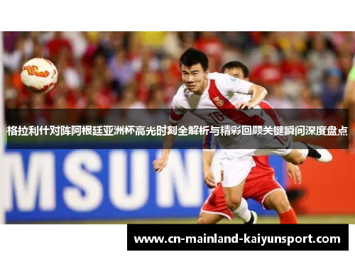 格拉利什对阵阿根廷亚洲杯高光时刻全解析与精彩回顾关键瞬间深度盘点 格拉利什对阵阿根廷亚洲杯高光时刻全解析与精彩回顾关键瞬间深度盘点