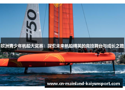 欧洲青少年帆船大奖赛：探索未来帆船精英的竞技舞台与成长之路