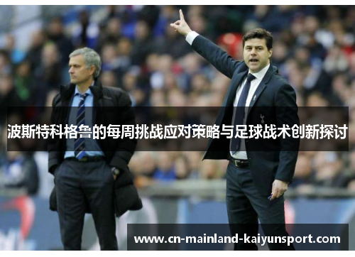 波斯特科格鲁的每周挑战应对策略与足球战术创新探讨