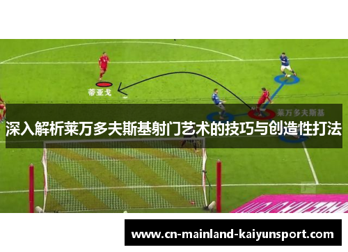 深入解析莱万多夫斯基射门艺术的技巧与创造性打法