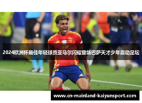 2024欧洲杯最佳年轻球员亚马尔闪耀登场巴萨天才少年震动足坛