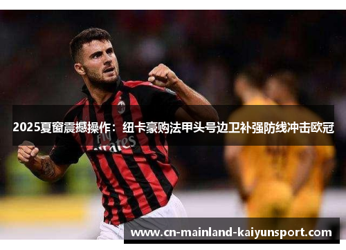 2025夏窗震撼操作：纽卡豪购法甲头号边卫补强防线冲击欧冠