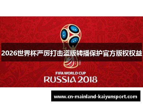 2026世界杯严厉打击盗版转播保护官方版权权益 2026世界杯严厉打击盗版转播保护官方版权权益