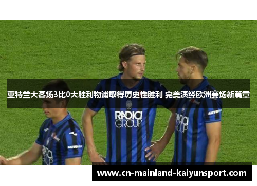 亚特兰大客场3比0大胜利物浦取得历史性胜利 完美演绎欧洲赛场新篇章