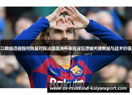 以数据透视格列兹曼对阵法国美洲杯表现背后逻辑关键数据与战术价值
