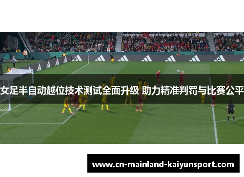 女足半自动越位技术测试全面升级 助力精准判罚与比赛公平 女足半自动越位技术测试全面升级 助力精准判罚与比赛公平