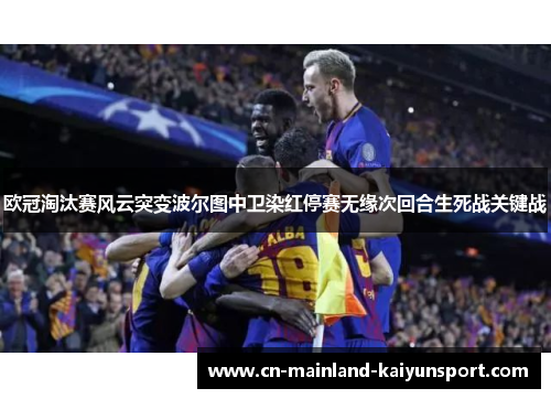 欧冠淘汰赛风云突变波尔图中卫染红停赛无缘次回合生死战关键战