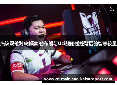 热议双雄对决解读 勒布朗与Uzi战略碰撞背后的智慧较量