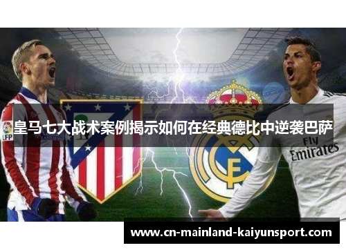 皇马七大战术案例揭示如何在经典德比中逆袭巴萨
