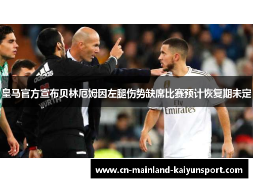 皇马官方宣布贝林厄姆因左腿伤势缺席比赛预计恢复期未定