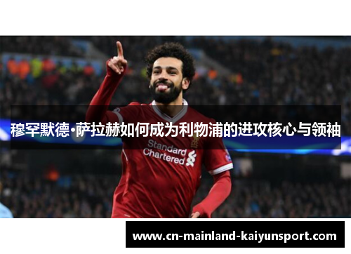 穆罕默德·萨拉赫如何成为利物浦的进攻核心与领袖