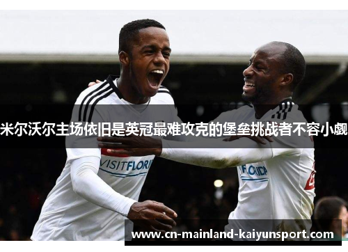 米尔沃尔主场依旧是英冠最难攻克的堡垒挑战者不容小觑