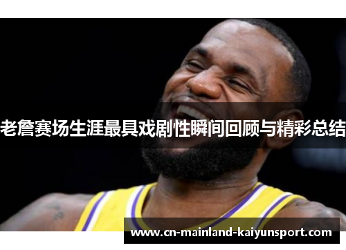 老詹赛场生涯最具戏剧性瞬间回顾与精彩总结 老詹赛场生涯最具戏剧性瞬间回顾与精彩总结