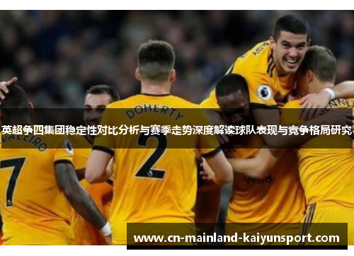 英超争四集团稳定性对比分析与赛季走势深度解读球队表现与竞争格局研究 英超争四集团稳定性对比分析与赛季走势深度解读球队表现与竞争格局研究