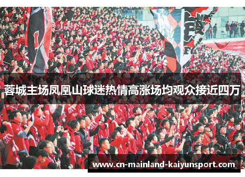 蓉城主场凤凰山球迷热情高涨场均观众接近四万