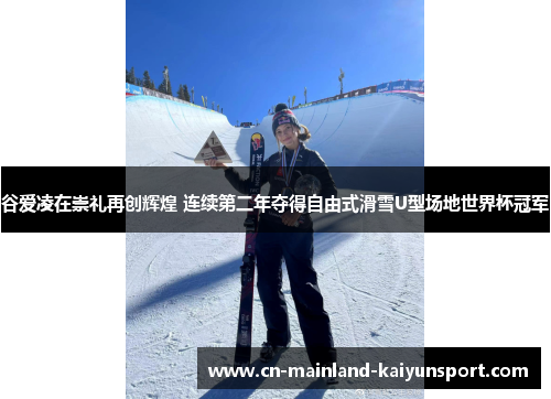 谷爱凌在崇礼再创辉煌 连续第二年夺得自由式滑雪U型场地世界杯冠军 谷爱凌在崇礼再创辉煌 连续第二年夺得自由式滑雪U型场地世界杯冠军