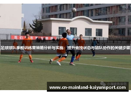 足球球队季前训练营策略分析与实施:提升竞技状态与团队协作的关键步骤 足球球队季前训练营策略分析与实施:提升竞技状态与团队协作的关键步骤