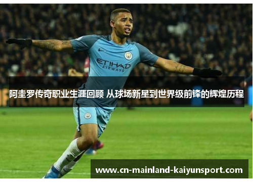 阿圭罗传奇职业生涯回顾 从球场新星到世界级前锋的辉煌历程