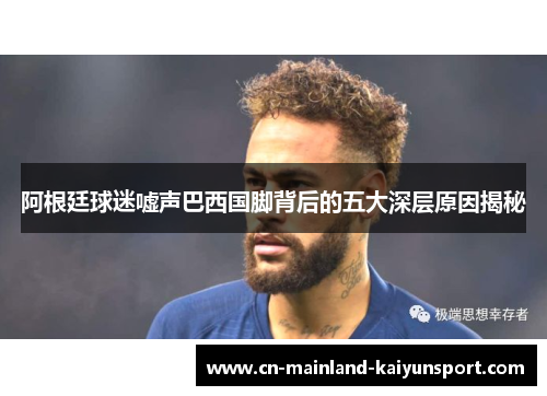 阿根廷球迷嘘声巴西国脚背后的五大深层原因揭秘 阿根廷球迷嘘声巴西国脚背后的五大深层原因揭秘
